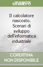 Il calcolatore nascosto. Scenari di sviluppo dell'informatica industriale