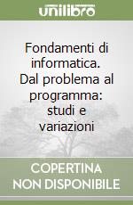 Fondamenti di informatica. Dal problema al programma: studi e variazioni libro