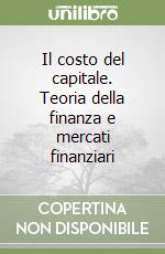 Il costo del capitale. Teoria della finanza e mercati finanziari libro