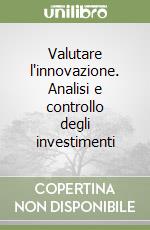 Valutare l'innovazione. Analisi e controllo degli investimenti libro