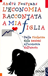 L'economia raccontata a mia figlia. Dalla ricchezza delle nazioni all'economia dell'amore libro