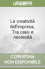 La creatività dell'impresa. Tra caso e necessità libro