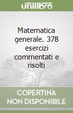 Matematica generale. 378 esercizi commentati e risolti libro