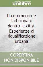 Il commercio e l'artigianato dentro le città. Esperienze di riqualificazione urbana libro