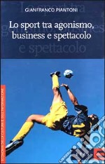 Lo sport tra agonismo, business e spettacolo libro