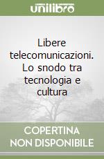 Libere telecomunicazioni. Lo snodo tra tecnologia e cultura libro