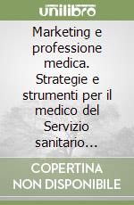 Marketing e professione medica. Strategie e strumenti per il medico del Servizio sanitario nazionale