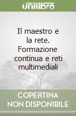 Il maestro e la rete. Formazione continua e reti multimediali libro