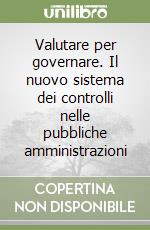 Valutare per governare. Il nuovo sistema dei controlli nelle pubbliche amministrazioni libro