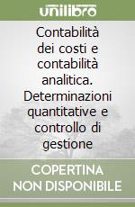 Contabilità dei costi e contabilità analitica. Determinazioni quantitative e controllo di gestione libro