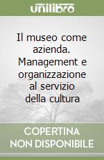 Il museo come azienda. Management e organizzazione al servizio della cultura libro