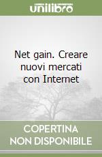 Net gain. Creare nuovi mercati con Internet libro