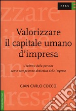 Valorizzare il capitale umano d'impresa. Il talento delle persone come competenza distintiva delle imprese libro