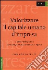 Valorizzare il capitale umano d'impresa. Il talento delle persone come competenza distintiva delle imprese libro