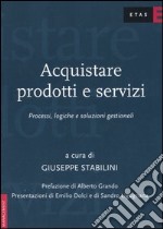 Acquistare prodotti e servizi. Processi, logiche e soluzioni gestionali libro