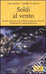 Soldi al vento. Perché tante persone brillanti prendono decisioni irrazionali in campo finanziario