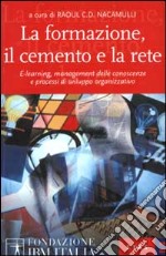 La formazione, il cemento e la rete. E-learning, management delle conoscenze e processi di sviluppo organizzativo libro