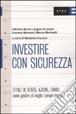 Investire con sicurezza. Titoli di Stato, azioni, fondi: come gestire al meglio i propri risparmi libro