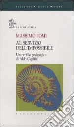 Al servizio dell'impossibile. Un profilo pedagogico di Aldo Capitini libro