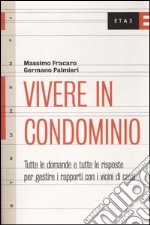 Vivere in condominio. Tutte le domande e tutte le risposte per gestire i rapporti con i vicini di casa libro