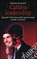 Cattiva leadership. Quando il lato oscuro della natura umana prende il comando