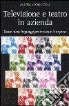 Televisione e teatro in azienda. Usare nuovi linguaggi per innovare le imprese libro di Notarnicola Andrea