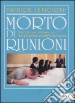 Morto di riunioni. Racconto per risolvere uno dei più penosi problemi del lavoro libro