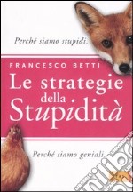 Le strategie della stupidità. Perchè siamo stupidi. Perchè siamo geniali