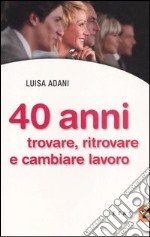 Quarant'anni. Trovare, ritrovare e cambiare lavoro libro