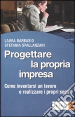 Progettare la propria impresa. Come inventarsi un lavoro e realizzare i propri sogni libro