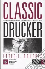 Classic Drucker. L'uomo che ha inventato il management libro