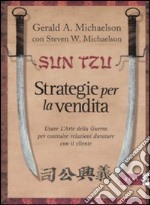 Sun Tzu. Strategie per la vendita. Usare l'arte della guerra per costruire relazioni durature con il cliente libro