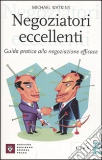 Negoziatori eccellenti. Guida pratica alla negoziazione efficace libro