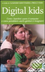 Digital kids. Come i bambini usano il computer e come potrebbero usarlo genitori e insegnanti libro