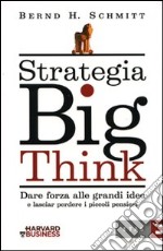 Strategia big think. Dare forza alle grandi idee e lasciar perdere i piccoli pensieri libro