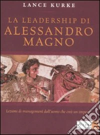 La leadership di Alessandro Magno. Lezioni di management dall'uomo che creò un impero libro