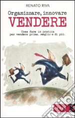 Organizzare, innovare, vendere. Cosa fare in pratica per vendere prima, meglio e di più libro