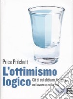 L'ottimismo logico. Ciò di cui abbiamo bisogno, nel lavoro e nella vita libro