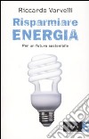 Risparmiare energia. Per un futuro sostenibile libro
