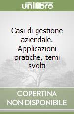 Casi di gestione aziendale. Applicazioni pratiche, temi svolti libro