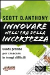 Innovare nell'era della incertezza. Guida pratica per crescere in tempi di recessione libro