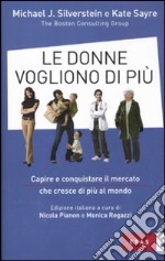 Le donne vogliono di più. Capire e conquistare il mercato che cresce di più al mondo libro