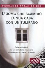 L'uomo che scambiò la sua casa con un tulipano. Dalle crisi di ieri alla prossima bolla finanziaria: come evitare che succeda di nuovo libro