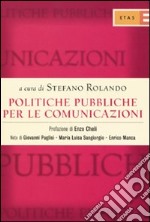 Politiche pubbliche per le comunicazioni. TV, TLC editoria: competenze istituzionali, dinamiche legislative, posizionamento degli interessi libro