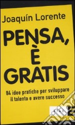 Pensa, è gratis. 84 idee pratiche per sviluppare il talento e il successo libro