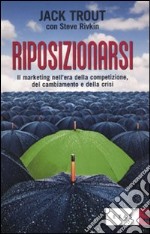 Riposizionarsi. Il marketing nell'era della competizione, del cambiamento e della crisi libro