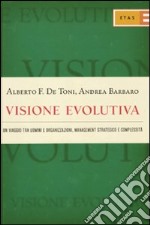 Visione evolutiva. Un viaggio tra uomini e organizzazioni, management strategico e complessità libro