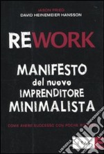 Rework. Manifesto del nuovo imprenditore minimalista. Come avere successo con poche risorse