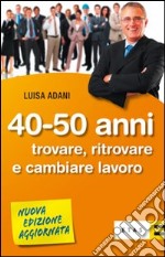 Quaranta-cinquant'anni. Trovare, ritrovare e cambiare lavoro libro