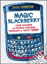 Magic Blackberry. Come rovinare la propria carriera premendo il tasto «send» libro